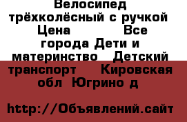 Велосипед трёхколёсный с ручкой › Цена ­ 1 500 - Все города Дети и материнство » Детский транспорт   . Кировская обл.,Югрино д.